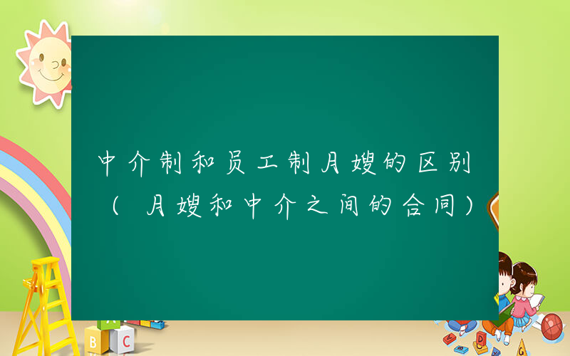 中介制和员工制月嫂的区别 (月嫂和中介之间的合同)